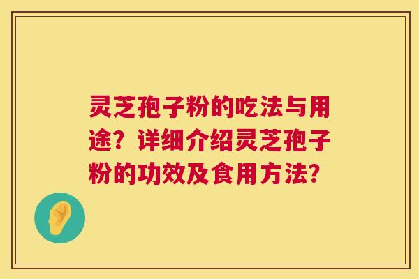 灵芝孢子粉的吃法与用途?详细介绍灵芝孢子粉的功效及食用方法? 灵芝孢子粉的吃法与用途?详细介绍灵芝孢子粉的功效及食用方法?