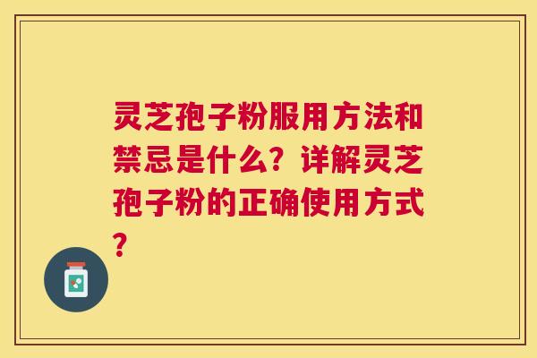 灵芝孢子粉服用方法和禁忌是什么?详解灵芝孢子粉的正确使用方式? 灵芝孢子粉服用方法和禁忌是什么?详解灵芝孢子粉的正确使用方式?