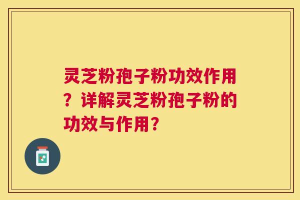 灵芝粉孢子粉功效作用？详解灵芝粉孢子粉的功效与作用？