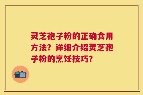 灵芝孢子粉的正确食用方法？详细介绍灵芝孢子粉的烹饪技巧？