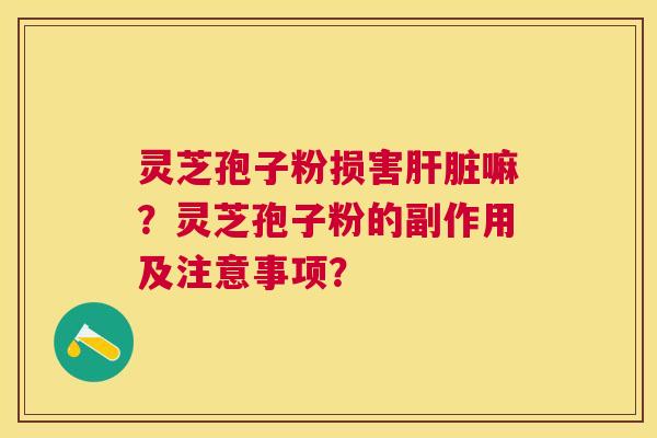 灵芝孢子粉损害嘛?灵芝孢子粉的副作用及注意事项? 灵芝孢子粉损害嘛?灵芝孢子粉的副作用及注意事项?