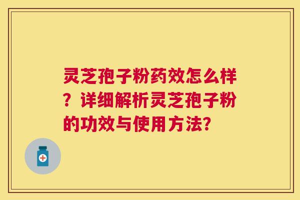 灵芝孢子粉怎么样?详细解析灵芝孢子粉的功效与使用方法? 灵芝孢子粉怎么样?详细解析灵芝孢子粉的功效与使用方法?