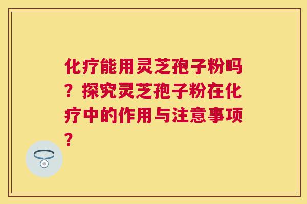 能用灵芝孢子粉吗?探究灵芝孢子粉在中的作用与注意事项? 能用灵芝孢子粉吗?探究灵芝孢子粉在中的作用与注意事项?