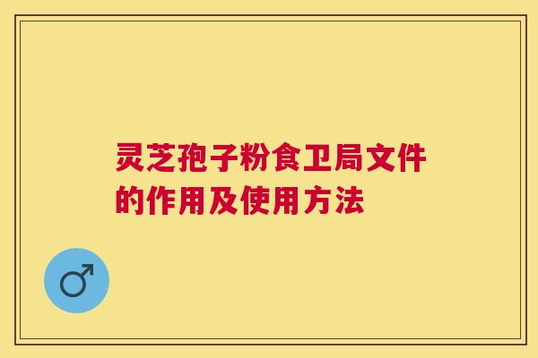 灵芝孢子粉食卫局文件的作用及使用方法