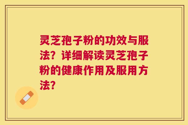 灵芝孢子粉的功效与服法?详细解读灵芝孢子粉的健康作用及服用方法? 灵芝孢子粉的功效与服法?详细解读灵芝孢子粉的健康作用及服用方法?