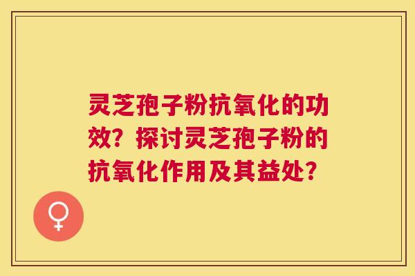 灵芝孢子粉的功效?探讨灵芝孢子粉的作用及其益处? 灵芝孢子粉的功效?探讨灵芝孢子粉的作用及其益处?