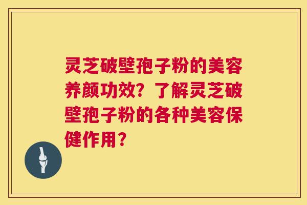 灵芝破壁孢子粉的美容养颜功效?了解灵芝破壁孢子粉的各种美容保健作用? 灵芝破壁孢子粉的美容养颜功效?了解灵芝破壁孢子粉的各种美容保健作用?