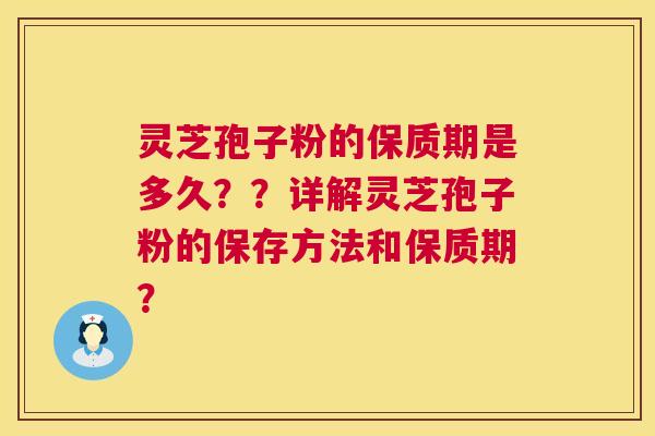灵芝孢子粉的保质期是多久？？详解灵芝孢子粉的保存方法和保质期？