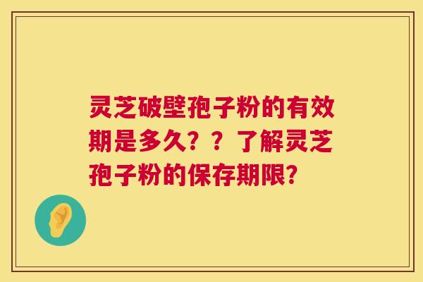 灵芝破壁孢子粉的有效期是多久??了解灵芝孢子粉的保存期限? 灵芝破壁孢子粉的有效期是多久??了解灵芝孢子粉的保存期限?