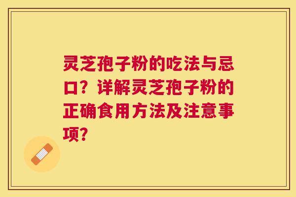 灵芝孢子粉的吃法与忌口?详解灵芝孢子粉的正确食用方法及注意事项? 灵芝孢子粉的吃法与忌口?详解灵芝孢子粉的正确食用方法及注意事项?