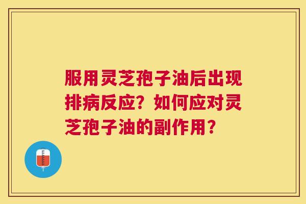 服用灵芝孢子油后出现排反应？如何应对灵芝孢子油的副作用？