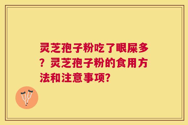 灵芝孢子粉吃了眼屎多？灵芝孢子粉的食用方法和注意事项？