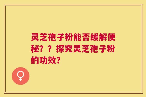 灵芝孢子粉能否缓解??探究灵芝孢子粉的功效? 灵芝孢子粉能否缓解??探究灵芝孢子粉的功效?