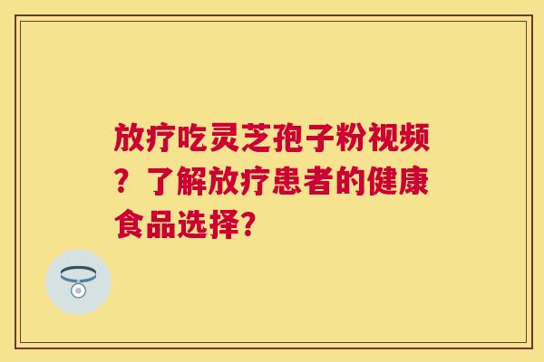 吃灵芝孢子粉视频?了解患者的健康食品选择? 吃灵芝孢子粉视频?了解患者的健康食品选择?