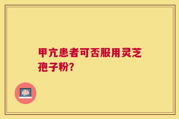 甲亢患者可否服用灵芝孢子粉? 甲亢患者可否服用灵芝孢子粉?