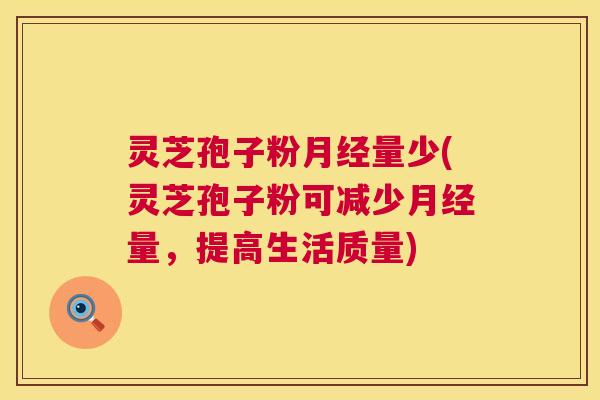灵芝孢子粉量少(灵芝孢子粉可减少量，提高生活质量)