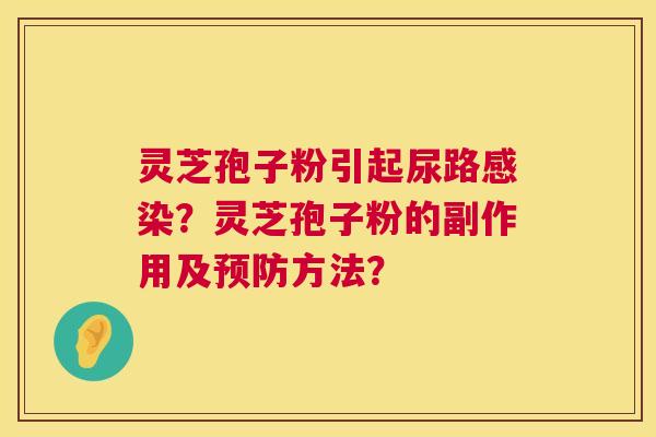 灵芝孢子粉引起尿路?灵芝孢子粉的副作用及方法? 灵芝孢子粉引起尿路?灵芝孢子粉的副作用及方法?