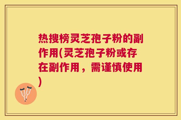 热搜榜灵芝孢子粉的副作用(灵芝孢子粉或存在副作用,需谨慎使用) 热搜榜灵芝孢子粉的副作用(灵芝孢子粉或存在副作用,需谨慎使用)