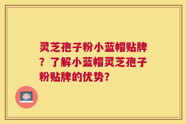 灵芝孢子粉小蓝帽贴牌？了解小蓝帽灵芝孢子粉贴牌的优势？