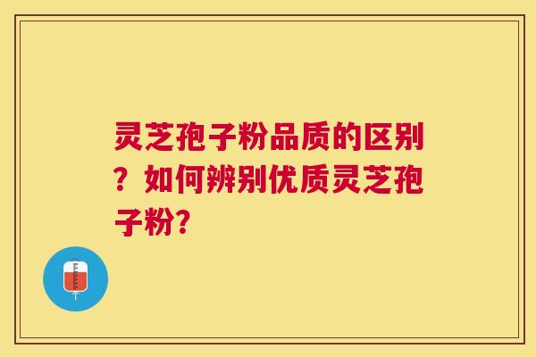 灵芝孢子粉品质的区别？如何辨别优质灵芝孢子粉？