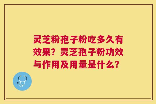 灵芝粉孢子粉吃多久有效果?灵芝孢子粉功效与作用及用量是什么? 灵芝粉孢子粉吃多久有效果?灵芝孢子粉功效与作用及用量是什么?