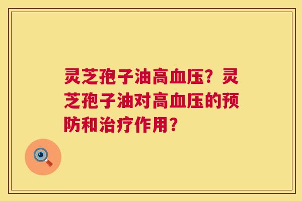 灵芝孢子油高？灵芝孢子油对高的和作用？