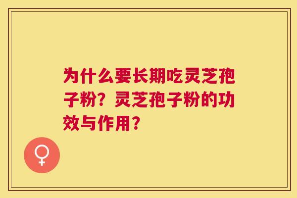 为什么要长期吃灵芝孢子粉?灵芝孢子粉的功效与作用? 为什么要长期吃灵芝孢子粉?灵芝孢子粉的功效与作用?