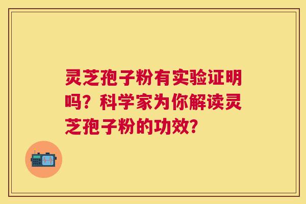 灵芝孢子粉有实验证明吗?科学家为你解读灵芝孢子粉的功效? 灵芝孢子粉有实验证明吗?科学家为你解读灵芝孢子粉的功效?