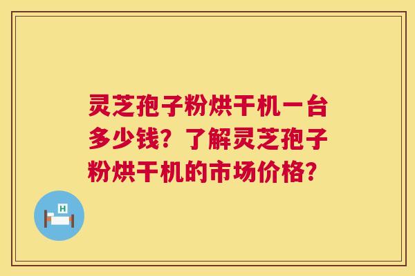 灵芝孢子粉烘干机一台多少钱？了解灵芝孢子粉烘干机的市场价格？