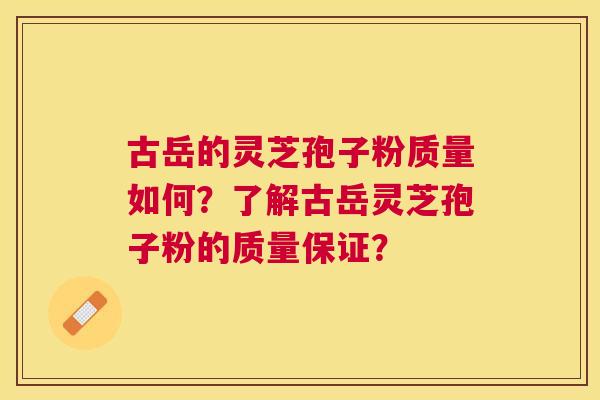古岳的灵芝孢子粉质量如何?了解古岳灵芝孢子粉的质量保证? 古岳的灵芝孢子粉质量如何?了解古岳灵芝孢子粉的质量保证?