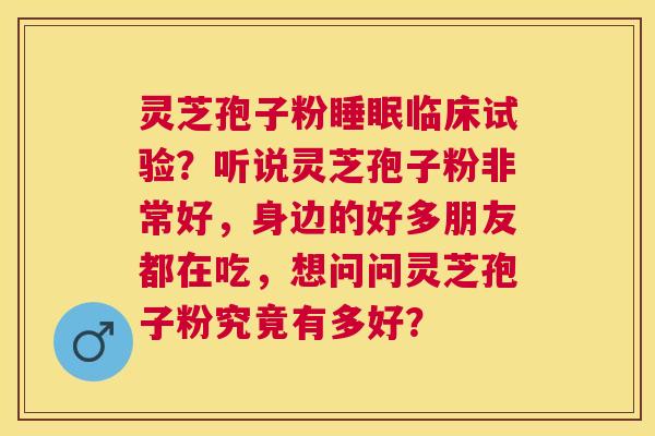 灵芝孢子粉临床试验?听说灵芝孢子粉非常好,身边的好多朋友都在吃,想问问灵芝孢子粉究竟有多好? 灵芝孢子粉临床试验?听说灵芝孢子粉非常好,身边的好多朋友都在吃,想问问灵芝孢子粉究竟有多好?