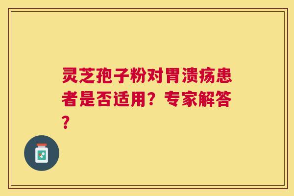 灵芝孢子粉对患者是否适用？专家解答？