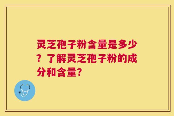 灵芝孢子粉含量是多少？了解灵芝孢子粉的成分和含量？