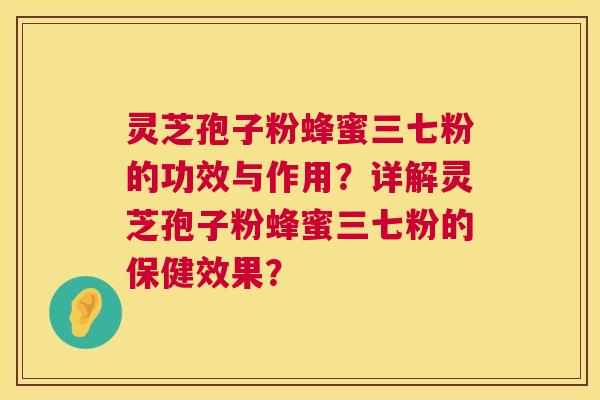 灵芝孢子粉蜂蜜三七粉的功效与作用？详解灵芝孢子粉蜂蜜三七粉的保健效果？