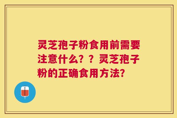 灵芝孢子粉食用前需要注意什么??灵芝孢子粉的正确食用方法? 灵芝孢子粉食用前需要注意什么??灵芝孢子粉的正确食用方法?