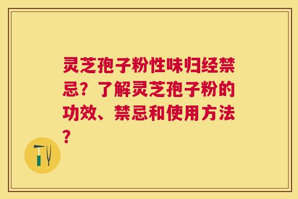 灵芝孢子粉性味归经禁忌?了解灵芝孢子粉的功效、禁忌和使用方法? 灵芝孢子粉性味归经禁忌?了解灵芝孢子粉的功效、禁忌和使用方法?