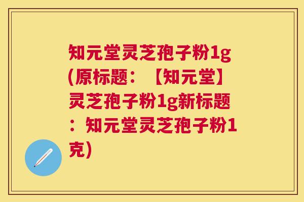 知元堂灵芝孢子粉1g(原标题:【知元堂】灵芝孢子粉1g新标题:知元堂灵芝孢子粉1克) 知元堂灵芝孢子粉1g(原标题:【知元堂】灵芝孢子粉1g新标题:知元堂灵芝孢子粉1克)