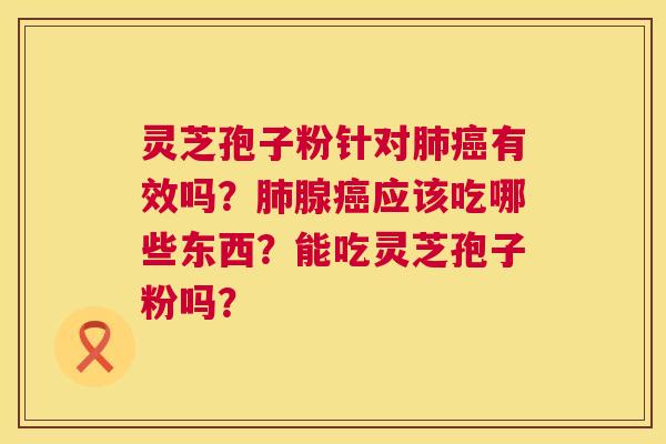 灵芝孢子粉针对有效吗？腺应该吃哪些东西？能吃灵芝孢子粉吗？