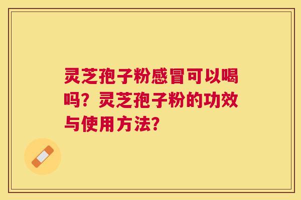 灵芝孢子粉可以喝吗？灵芝孢子粉的功效与使用方法？
