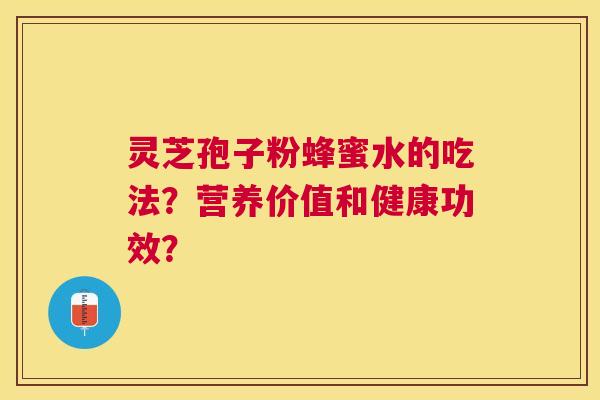 灵芝孢子粉蜂蜜水的吃法?营养价值和健康功效? 灵芝孢子粉蜂蜜水的吃法?营养价值和健康功效?