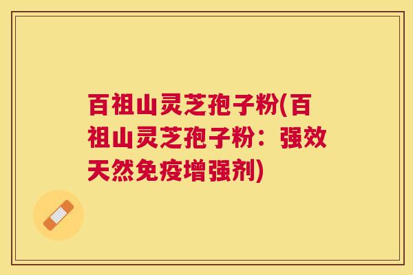 百祖山灵芝孢子粉(百祖山灵芝孢子粉：强效天然免疫增强剂)