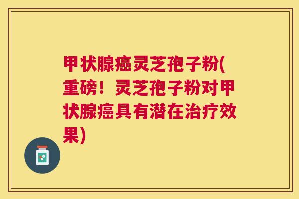 灵芝孢子粉(重磅!灵芝孢子粉对具有潜在效果) 灵芝孢子粉(重磅!灵芝孢子粉对具有潜在效果)