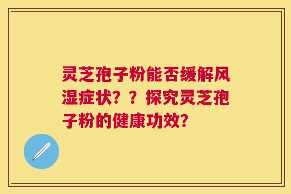 灵芝孢子粉能否缓解风湿症状？？探究灵芝孢子粉的健康功效？