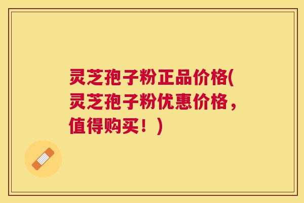 灵芝孢子粉正品价格(灵芝孢子粉优惠价格,值得购买!) 灵芝孢子粉正品价格(灵芝孢子粉优惠价格,值得购买!)