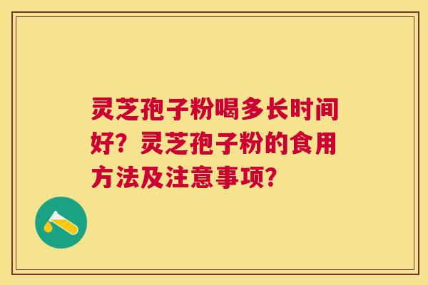 灵芝孢子粉喝多长时间好？灵芝孢子粉的食用方法及注意事项？