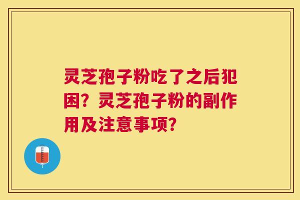 灵芝孢子粉吃了之后犯困？灵芝孢子粉的副作用及注意事项？