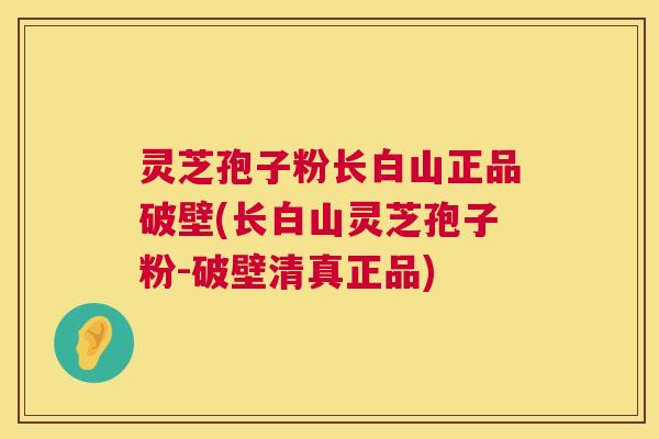 灵芝孢子粉长白山正品破壁(长白山灵芝孢子粉-破壁清真正品) 灵芝孢子粉长白山正品破壁(长白山灵芝孢子粉-破壁清真正品)