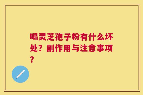 喝灵芝孢子粉有什么坏处？副作用与注意事项？