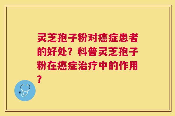 灵芝孢子粉对症患者的好处?科普灵芝孢子粉在症中的作用? 灵芝孢子粉对症患者的好处?科普灵芝孢子粉在症中的作用?