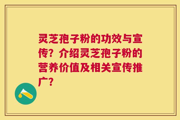 灵芝孢子粉的功效与宣传？介绍灵芝孢子粉的营养价值及相关宣传推广？